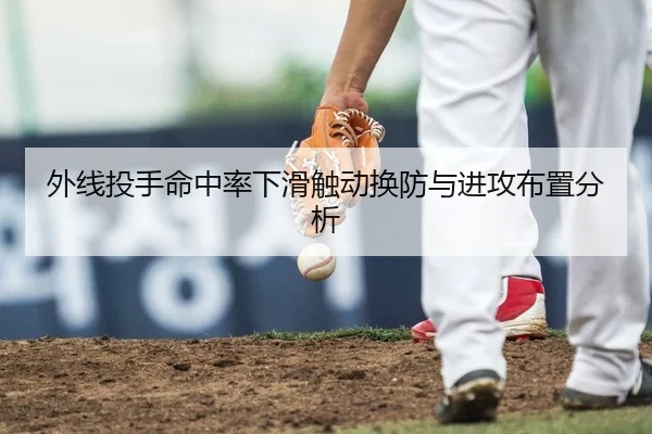 外线投手命中率下滑触动换防与进攻布置分析